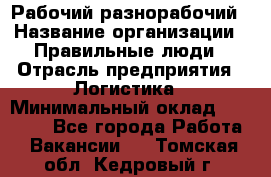 Рабочий-разнорабочий › Название организации ­ Правильные люди › Отрасль предприятия ­ Логистика › Минимальный оклад ­ 30 000 - Все города Работа » Вакансии   . Томская обл.,Кедровый г.